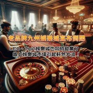老品牌九州娛樂城宣布倒閉，LEO、THA娛樂城也同時歇業了，線上娛樂城市場掀起軒然大波！