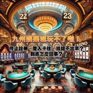 九州娛樂城玩不了啦！APP下載不了、停止註冊、登入卡住、錢提會不出來嗎？到底怎麼回事？