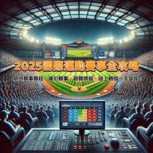 2025國際運動賽事全攻略：熱門賽事賽程、運彩賽事、觀賽情報、線上轉播一手掌握！