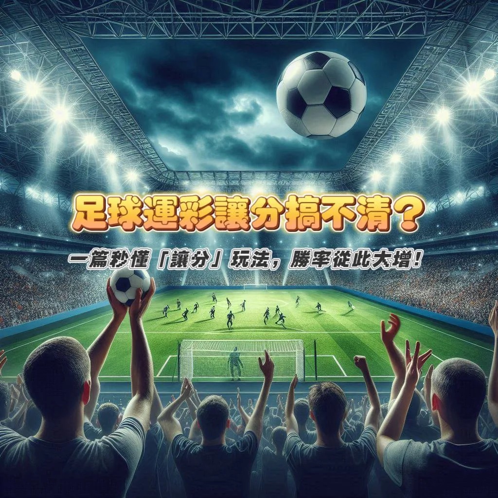 足球運彩讓分搞不清？一篇秒懂「讓分」玩法，勝率從此大增！